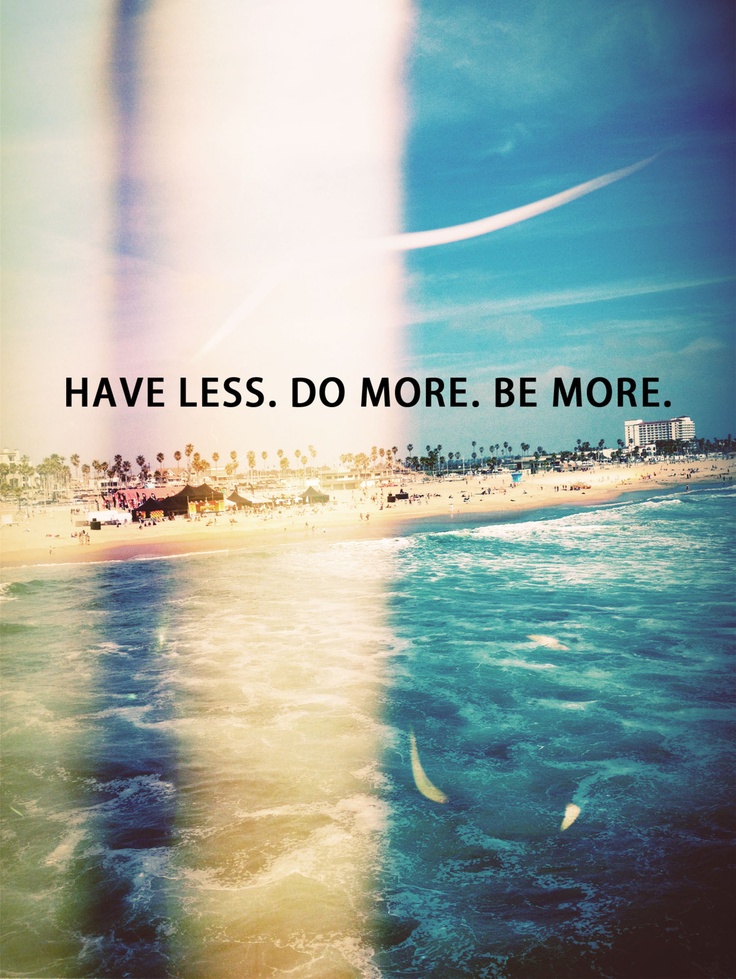 Have less. Do more. Be more.
