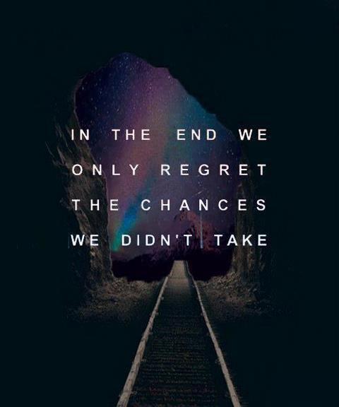 In the end we only regret the chances we didn't take